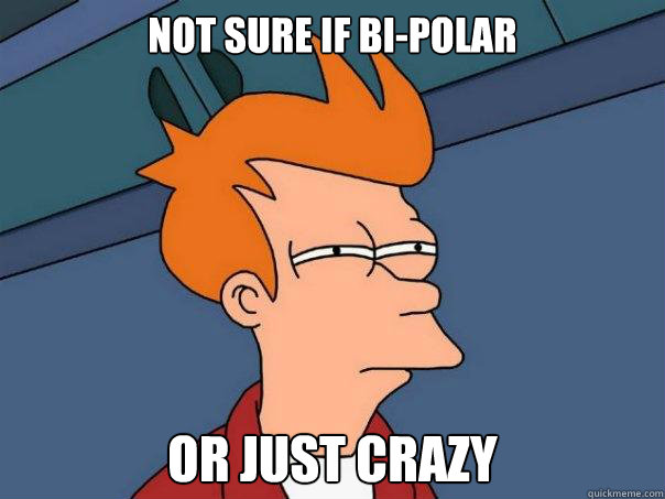 Not sure if bi-polar Or just crazy - Not sure if bi-polar Or just crazy  Futurama Fry