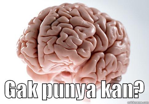    GAK PUNYA KAN? Scumbag Brain