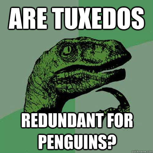 are tuxedos redundant for penguins?  Philosoraptor