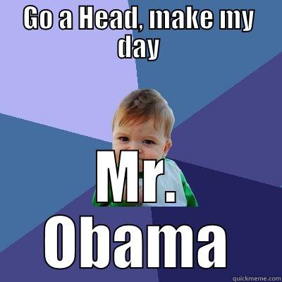 GO A HEAD, MAKE MY DAY MR. OBAMA Success Kid