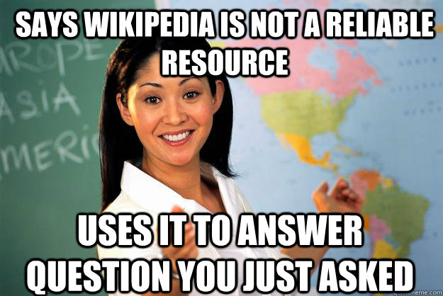 Says wikipedia is not a reliable resource uses it to answer question you just asked  Unhelpful High School Teacher