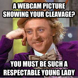 A webcam picture showing your cleavage? you must be such a respectable young lady  Creepy Wonka