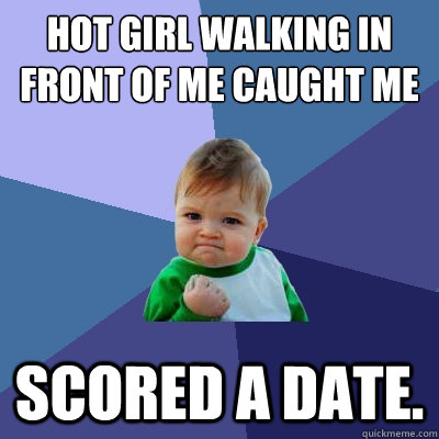 Hot girl walking in front of me caught me staring at her ass Scored a date.  Success Kid