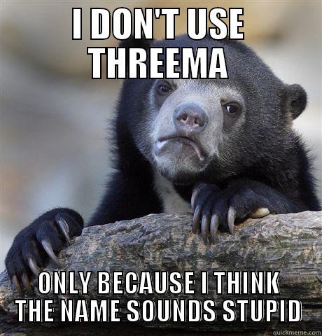 It is a little sad - I DON'T USE THREEMA ONLY BECAUSE I THINK THE NAME SOUNDS STUPID Confession Bear