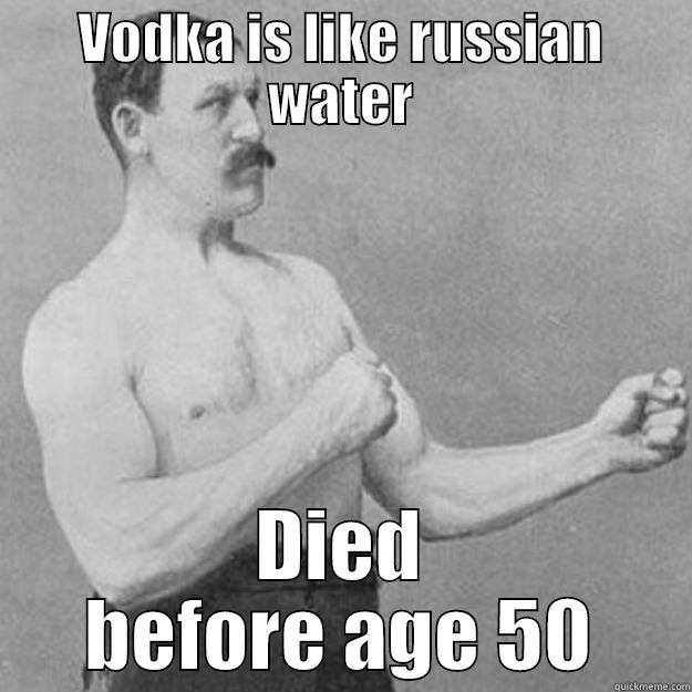 VODKA IS LIKE RUSSIAN WATER DIED BEFORE AGE 50 overly manly man