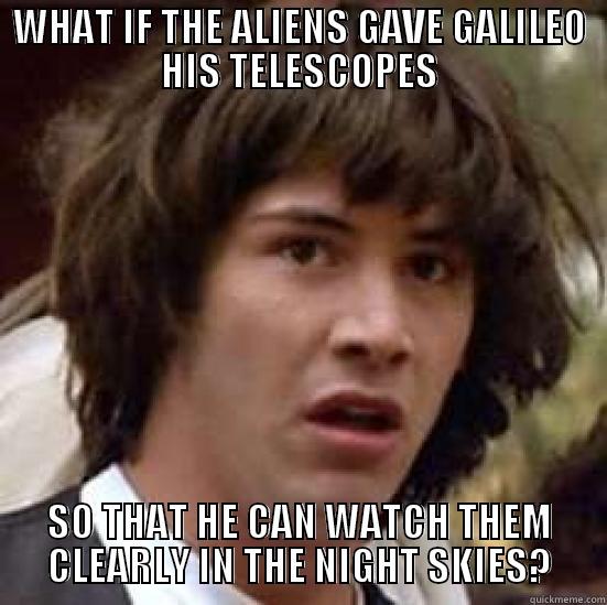 WHAT IF THE ALIENS GAVE GALILEO HIS TELESCOPES SO THAT HE CAN WATCH THEM CLEARLY IN THE NIGHT SKIES? conspiracy keanu