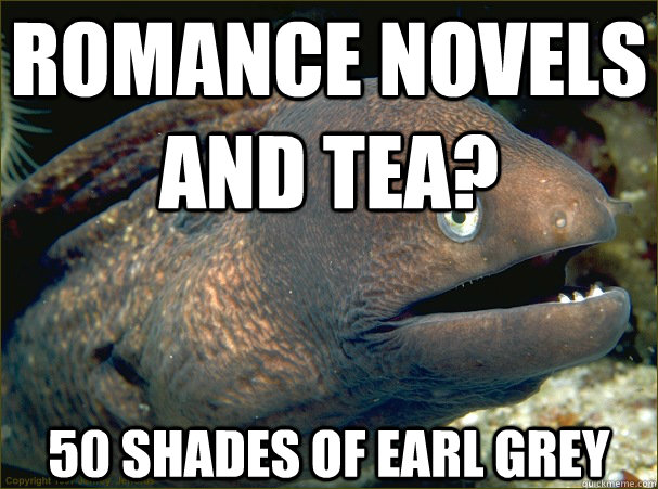 Romance novels and tea? 50 shades of earl grey  Bad Joke Eel