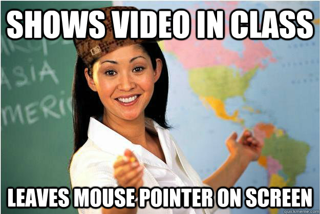 Shows video in class Leaves mouse pointer on screen  Scumbag Teacher