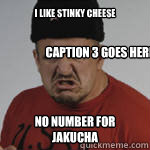 I like stinky cheese no number for Jakucha Caption 3 goes here  