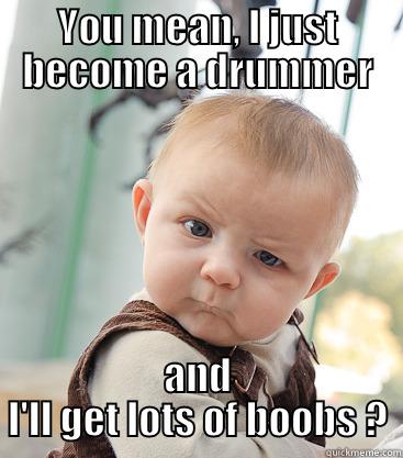 Drum boobs - YOU MEAN, I JUST BECOME A DRUMMER AND I'LL GET LOTS OF BOOBS ? skeptical baby