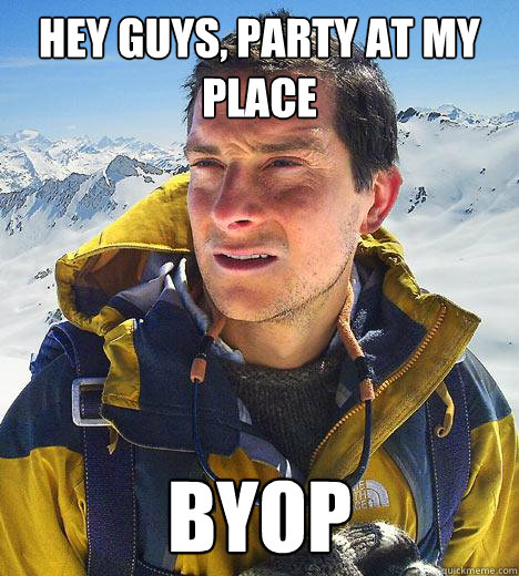 Hey guys, party at my place byop - Hey guys, party at my place byop  Bear Grylls