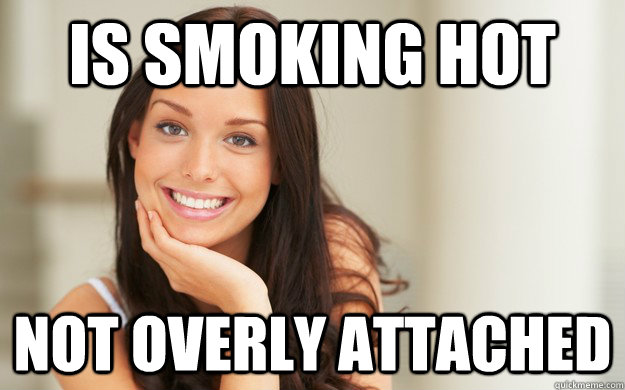 Is smoking hot Not overly attached - Good Girl Gina - quickmeme