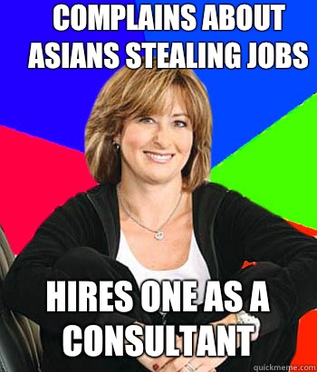 Complains about Asians stealing jobs Hires one as a consultant  Sheltering Suburban Mom