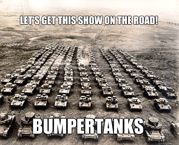 Let's get this show on the road! Bumpertanks - Let's get this show on the road! Bumpertanks  Tanksgiving