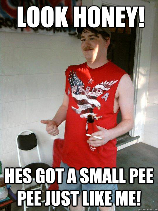 Look honey! hes got a small pee pee just like me!  Redneck Randal