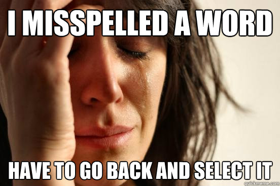 I Misspelled a word have to go back and select it  First World Problems