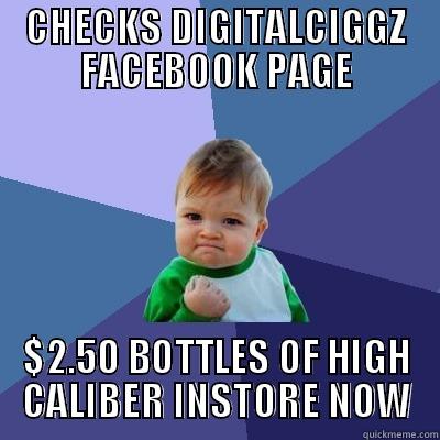 CHECKS DIGITALCIGGZ FACEBOOK PAGE $2.50 BOTTLES OF HIGH CALIBER INSTORE NOW Success Kid