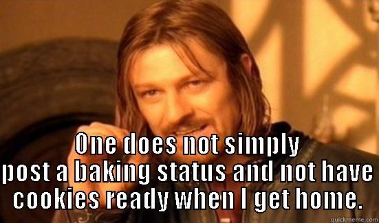  ONE DOES NOT SIMPLY POST A BAKING STATUS AND NOT HAVE COOKIES READY WHEN I GET HOME. Boromir