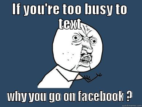 LOL that face!! - IF YOU'RE TOO BUSY TO TEXT WHY YOU GO ON FACEBOOK ? Y U No