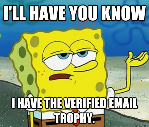 I'll have you know I have the Verified Email trophy.   Tough Spongebob