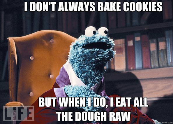 I don't always bake cookies but when i do, i eat all the dough raw  Cookieman