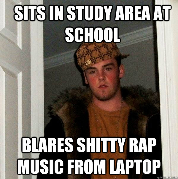 Sits in study area at school blares shitty rap music from laptop - Sits in study area at school blares shitty rap music from laptop  Scumbag Steve