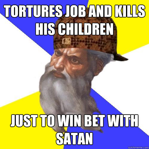 Tortures Job and Kills his children just to win bet with satan  Scumbag Advice God