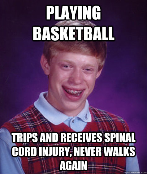 Playing Basketball Trips and receives spinal cord injury, never walks again - Playing Basketball Trips and receives spinal cord injury, never walks again  Bad Luck Brian