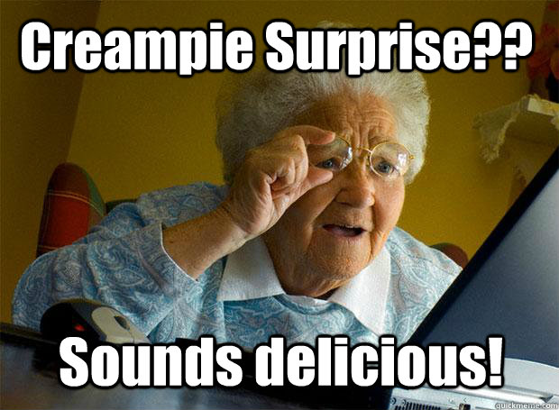 Creampie Surprise?? Sounds delicious!  Grandma finds the Internet