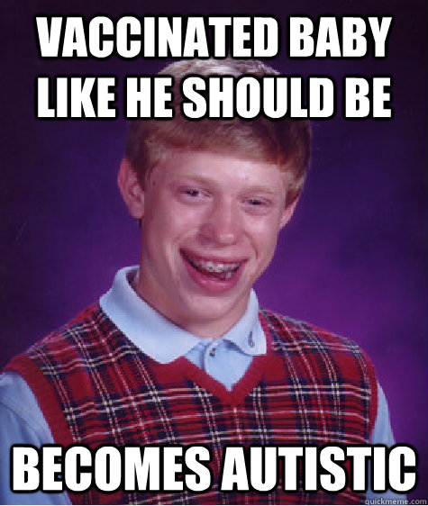 Vaccinated baby like he should be becomes autistic  Bad Luck Brian