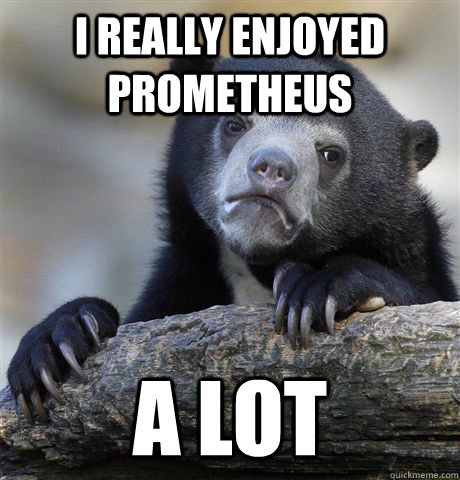 I Really Enjoyed Prometheus A lot - I Really Enjoyed Prometheus A lot  Confession Bear