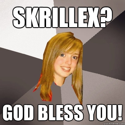 Skrillex? God Bless You!  Musically Oblivious 8th Grader