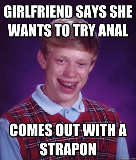 girlfriend says she wants to try anal comes out with a strapon  Bad Luck Brian