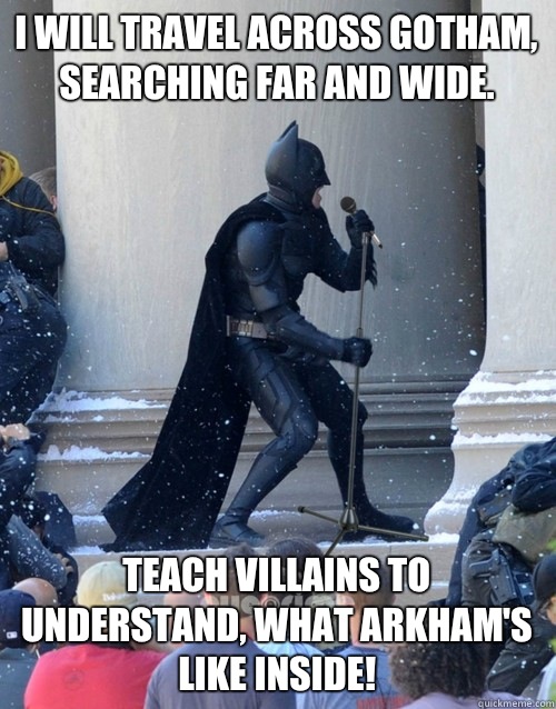 I will travel across Gotham, searching far and wide. Teach villains to understand, what Arkham's like inside!  Karaoke Batman