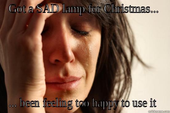 GOT A SAD LAMP FOR CHRISTMAS... ... BEEN FEELING TOO HAPPY TO USE IT  First World Problems