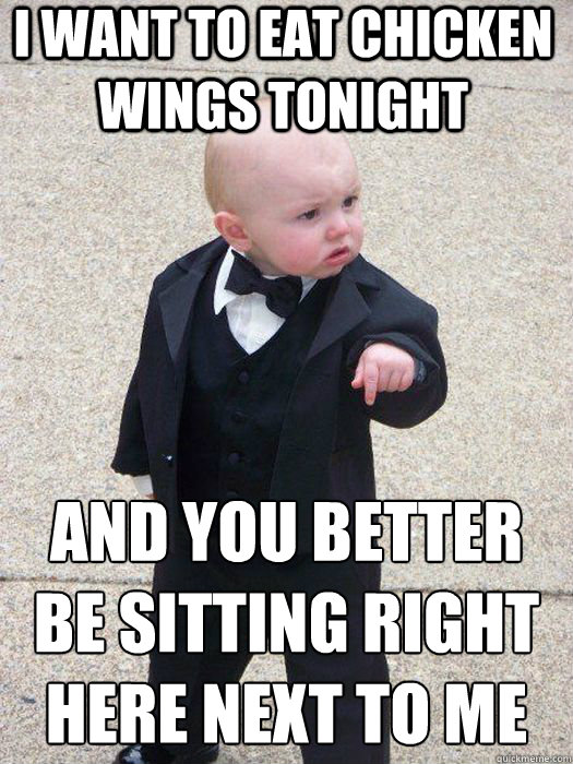 I want to eat chicken wings tonight and you better be sitting right here next to me   Baby Godfather