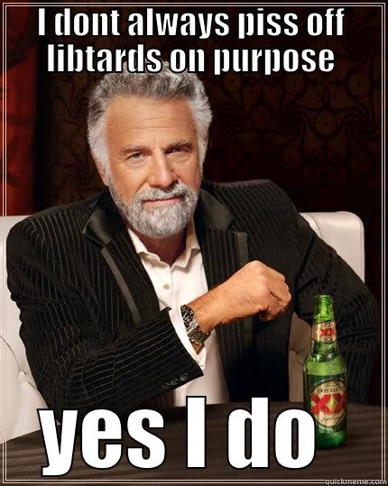 pissing on their parade - I DONT ALWAYS PISS OFF LIBTARDS ON PURPOSE YES I DO  The Most Interesting Man In The World