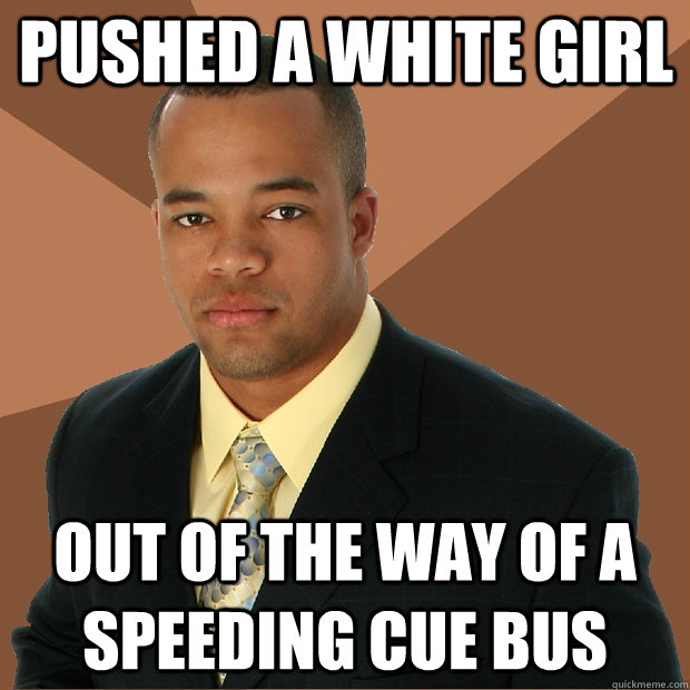 pushed a white girl out of the way of a speeding cue bus  Successful Black Man