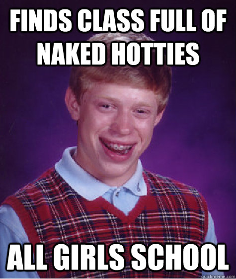 Finds class full of naked hotties All Girls School  Bad Luck Brian