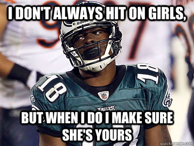 I DOn't Always Hit On Girls, But When I Do I make sure she's yours - I DOn't Always Hit On Girls, But When I Do I make sure she's yours  Scumbag Jeremy Maclin