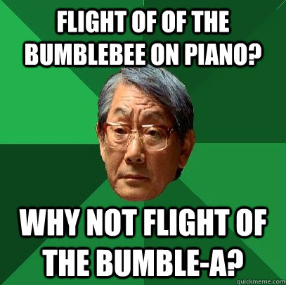 Flight of of the bumblebee on piano? Why not flight of the bumble-A?   High Expectations Asian Father