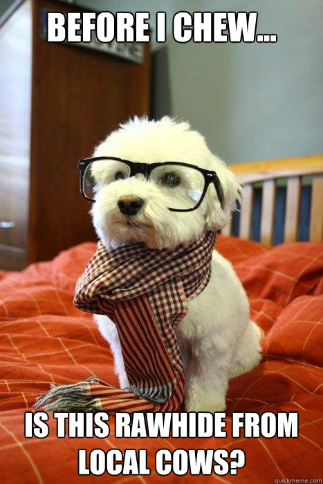 Before I Chew... Is this rawhide from local cows? - Before I Chew... Is this rawhide from local cows?  Hipster Dog