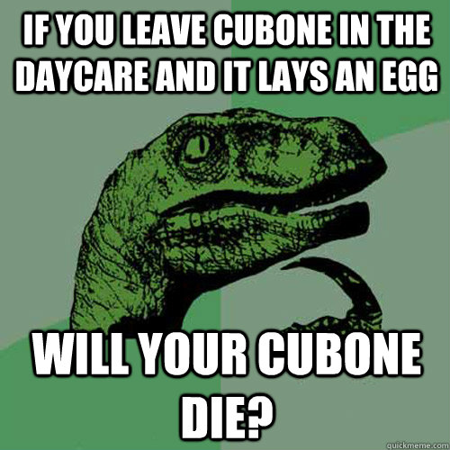 If you leave Cubone in the daycare and it lays an egg Will your Cubone die?  Philosoraptor