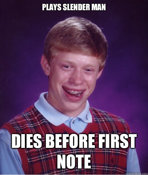 Plays slender man Dies before first note  Bad Luck Brian