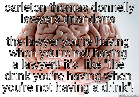  CARLETON THOMAS DONNELLY LAWYERS UNANDERRA THE LAWYER YOU'RE HAVING WHEN YOU'RE NOT HAVING A LAWYER!! IT'S  LIKE 