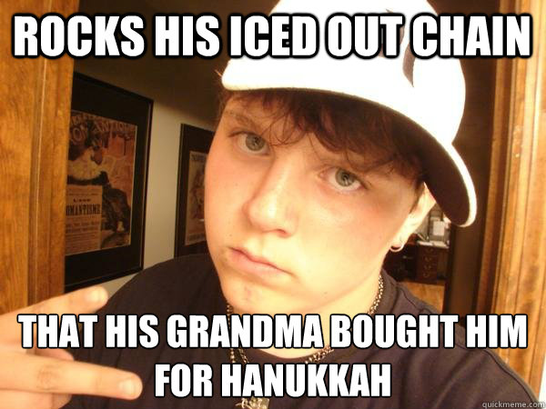 Rocks his iced out chain that his grandma bought him for Hanukkah  - Rocks his iced out chain that his grandma bought him for Hanukkah   Suburban Gangster