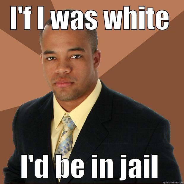 I'F I WAS WHITE I'D BE IN JAIL Successful Black Man