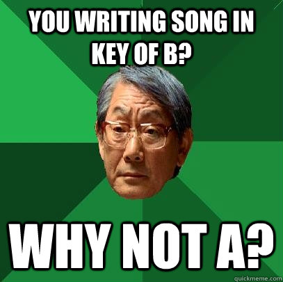 You writing song in key of B? why not A?  High Expectations Asian Father