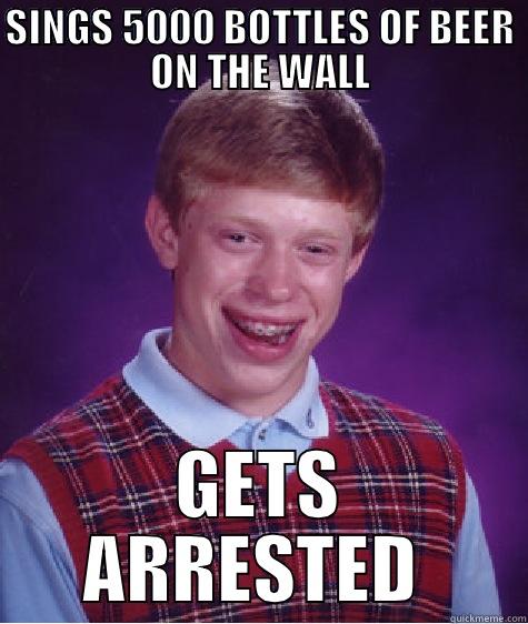 5000 bottles of beer - SINGS 5000 BOTTLES OF BEER ON THE WALL GETS ARRESTED  Bad Luck Brian