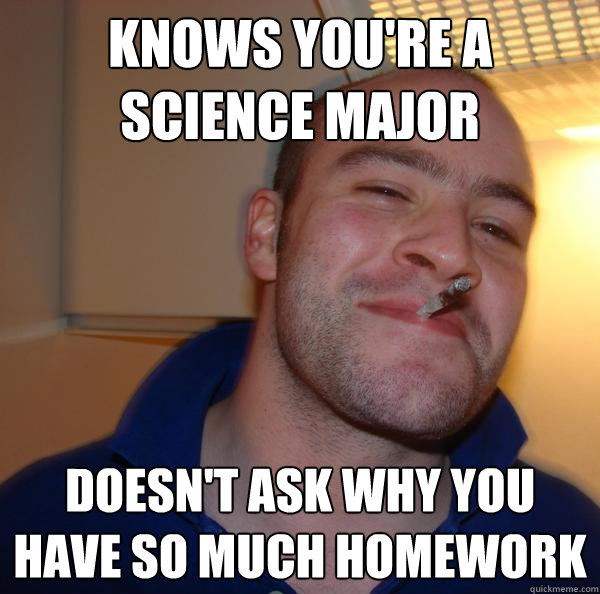 Knows you're a science major Doesn't ask why you have so much homework - Knows you're a science major Doesn't ask why you have so much homework  Misc